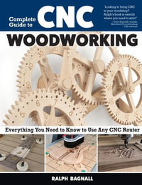 Complete Guide to CNC Woodworking : Everything You Need to Know to Use Any CNC Router - Ralph Bagnall