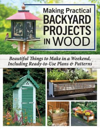 Making Practical Backyard Projects in Wood : Beautiful Things to Make in a Weekend, Including Ready-to-Use Plans & Patterns - Alan & Gill Bridgewater