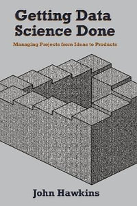 Getting Data Science Done : Managing Projects From Ideas to Products - John Hawkins