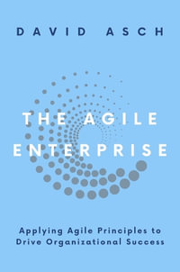 The Agile Enterprise : Applying Agile Principles to Drive Organizational Success - David Asch