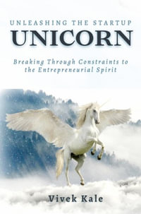 Unleashing the Startup Unicorn : Breaking Through Constraints to the Entrepreneurial Spirit - Vivek Kale