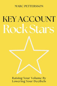 Key Account Rock Stars : Raising Your Volume by Lowering Your Decibels - Marc Pettersson