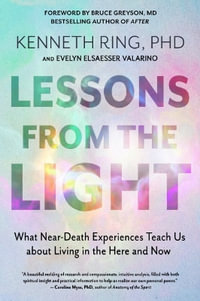 Lessons from the Light : What Near-Death Experiences Teach Us about Living in the Here and Now - Kenneth Ring PhD