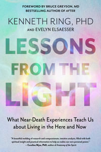 Lessons from the Light : What Near-Death Experiences Teach Us about Living in the Here and Now - Kenneth Ring PhD