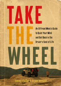 Take the Wheel : An Offroad Monk's Guide to Quiet the Mind and Get Back in the Driver's Seat of Life - Tommy Stoffel