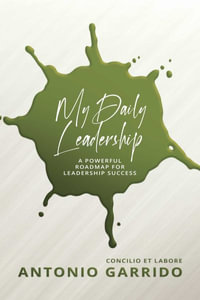 My Daily Leadership : A Powerful Roadmap for Leadership Success - Antonio Garrido