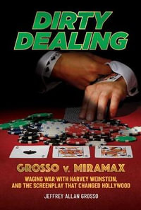 Dirty Dealing : Grosso v. Miramax-Waging War with Harvey Weinstein, and the Screenplay that Changed Hollywood - Jeffrey Allan Grosso