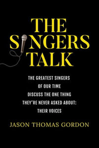 The Singers Talk : The Greatest Singers of Our Time Discuss the One Thing They're Never Asked About: Their Voices - Jason Thomas Gordon