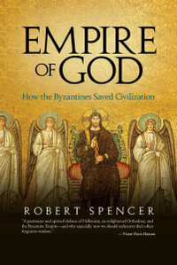 Empire of God : How the Byzantines Saved Civilization - Robert Spencer