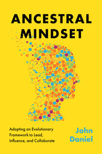 Ancestral Mindset : Adopting an Evolutionary Framework to Lead, Influence, and Collaborate - John Daniel