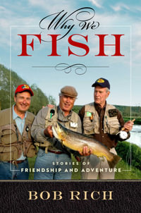 Why We Fish : Stories of Friendship and Adventure - Bob Rich