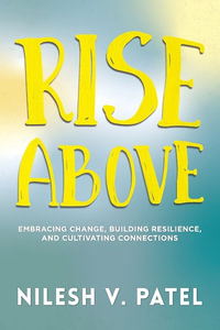 Rise Above : Embracing Change, Building Resilience, and Cultivating Connections - Nilesh V. Patel