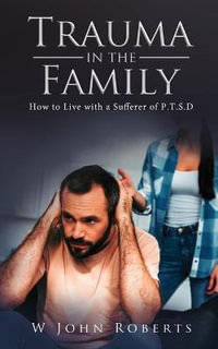 Trauma in the Family : How to Live with a Sufferer of P.T.S.D - W John Roberts