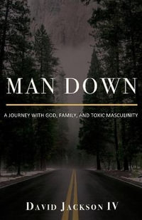 Man Down : A Journey with God, Family, and Toxic Masculinity - David Jackson