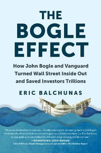 The Bogle Effect : How John Bogle and Vanguard Turned Wall Street Inside Out and Saved Investors Trillions - Eric Balchunas