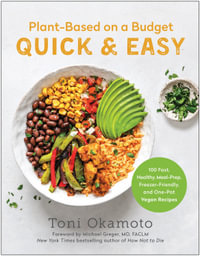 Plant-Based on a Budget Quick & Easy : 100 Fast, Healthy, Meal-Prep, Freezer-Friendly, and One-Pot Vegan Recipes - Toni Okamoto