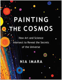 Painting the Cosmos : How Art and Science Intersect to Reveal the Secrets of the Universe - Nia Imara