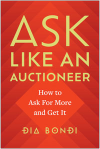 Ask Like an Auctioneer : How to Ask For More and Get It - Dia Bondi