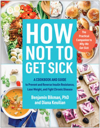 How Not to Get Sick : A Cookbook and Guide to Prevent and Reverse Insulin Resistance, Lose Weight, and Fight Chronic Disease - Benjamin Bikman