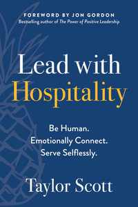 Lead with Hospitality : Be Human. Emotionally Connect. Serve Selflessly. - Taylor Scott