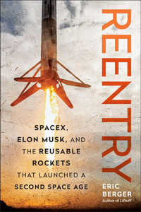 Reentry : SpaceX, Elon Musk, and the Reusable Rockets that Launched a Second Space Age - Eric Berger