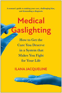 Medical Gaslighting : How to Get the Care You Deserve in a System that Makes You Fight for Your Life - Ilana Jacqueline