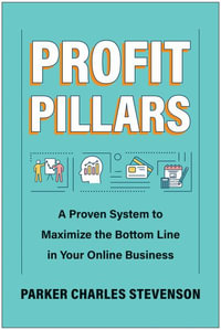 Profit Pillars : A Proven System to Maximize the Bottom Line in Your Online Business - Parker Charles Stevenson