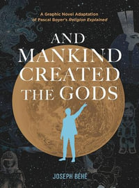 And Mankind Created the Gods : A Graphic Novel Adaptation of Pascal Boyer's Religion Explained - Joseph Behe