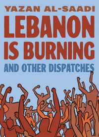 Lebanon Is Burning and Other Dispatches - Yazan Al-Saadi