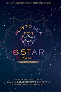 HOW TO BE A 6 STAR BUSINESS : An Action Guide To Move Beyond 5 Star Reviews And Create A Bigger Impact In The World - Peter Daly-Dickson