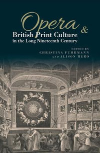 Opera and British Print Culture in the Long Nineteenth Century : Studies in British Musical Cultures - Christina Furhmann