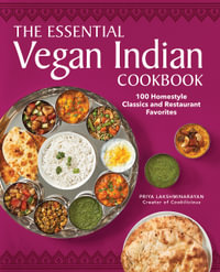 The Essential Vegan Indian Cookbook : 100 Home-Style Classics and Restaurant Favorites - Priya Lakshminarayan