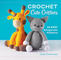 Crochet Cute Critters : 26 Easy Amigurumi Patterns - Sarah Zimmerman