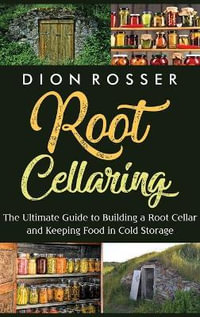 Root Cellaring : The Ultimate Guide to Building a Root Cellar and Keeping Food in Cold Storage - Dion Rosser