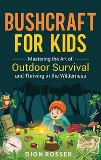 Bushcraft for Kids : Mastering the Art of Outdoor Survival and Thriving in the Wilderness - Dion Rosser