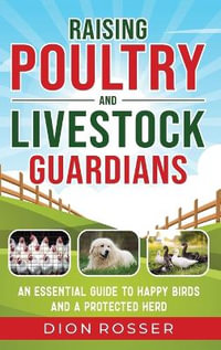 Raising Poultry and Livestock Guardians : An Essential Guide to Happy Birds and a Protected Herd - Dion Rosser