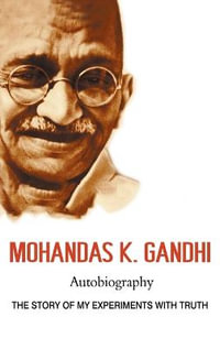 Mohandas K. Gandhi, Autobiography : The Story of My Experiments with Truth - Mohandas Karamchand Gandhi