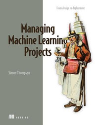 Managing Machine Learning Projects : From design to deployment - Simon Thompson