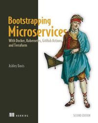 Bootstrapping Microservices, Second Edition : With Docker, Kubernetes, GitHub Actions, and Terraform - Ashley Davis