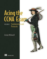 Acing the CCNA Exam, Volume 1 : Fundamentals and Protocols - Jeremy McDowell