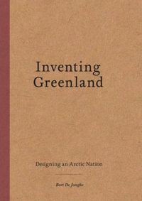 Inventing Greenland : Designing an Arctic Nation - Bert De Jonghe