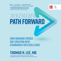 Healthcare's Path Forward : How Ongoing Crises Are Creating New Standards for Excellence - Thomas H. Lee