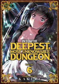 Into the Deepest, Most Unknowable Dungeon Vol. 6 : Into the Deepest, Most Unknowable Dungeon - Kakeru