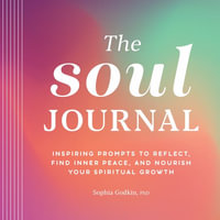 The Soul Journal : Inspiring Prompts to Reflect, Find Inner Peace, and Nourish Your Spiritual Growth - Sophia Godkin PhD