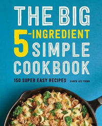 The Big 5-Ingredient Simple Cookbook : 150 Super Easy Recipes - Karen Lee Young