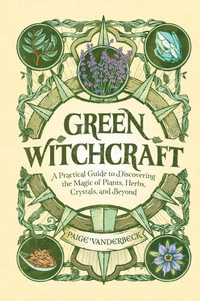 Green Witchcraft : A Practical Guide to Discovering the Magic of Plants, Herbs, Crystals, and Beyond - Paige Vanderbeck