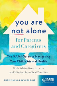 You Are Not Alone for Parents and Caregivers : The NAMI Guide to Navigating Your Child's Mental Health-With Advice from Experts and Wisdom from Real Families - Christine M. Crawford