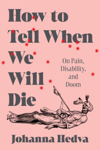 How to Tell When We Will Die : On Pain, Disability, and Doom - Johanna Hedva