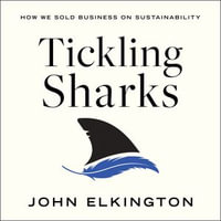 Tickling Sharks : How We Sold Business on Sustainability - John Elkington