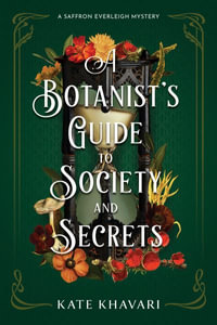 A Botanist's Guide to Society and Secrets : Saffron Everleigh Mysteries - Kate Khavari